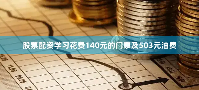 股票配资学习花费140元的门票及503元油费