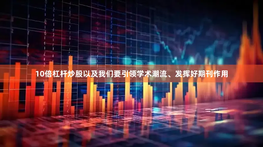 10倍杠杆炒股以及我们要引领学术潮流、发挥好期刊作用