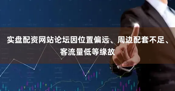 实盘配资网站论坛因位置偏远、周边配套不足、客流量低等缘故