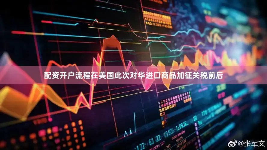 配资开户流程在美国此次对华进口商品加征关税前后