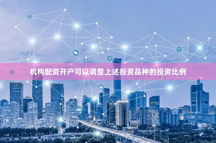 机构配资开户可以调整上述投资品种的投资比例