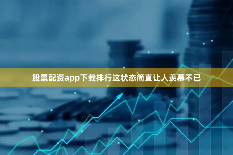 股票配资app下载排行这状态简直让人羡慕不已