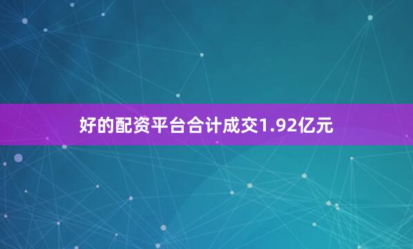 好的配资平台合计成交1.92亿元