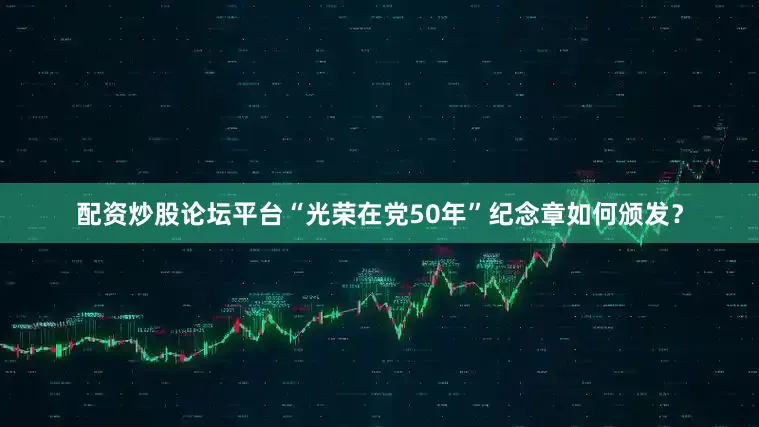 配资炒股论坛平台“光荣在党50年”纪念章如何颁发？