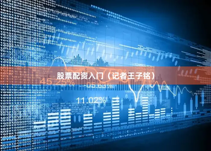 股票配资入门（记者王子铭）