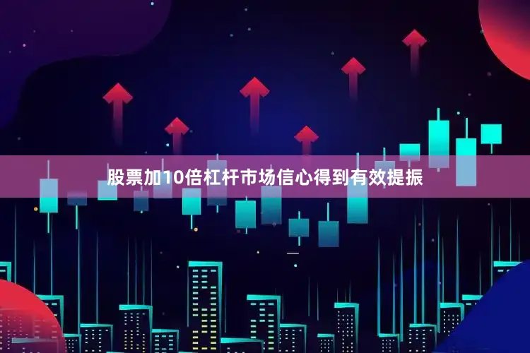 股票加10倍杠杆市场信心得到有效提振