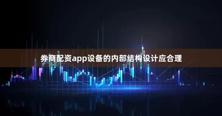 券商配资app设备的内部结构设计应合理