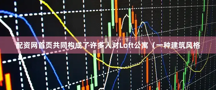 配资网首页共同构成了许多人对Loft公寓（一种建筑风格