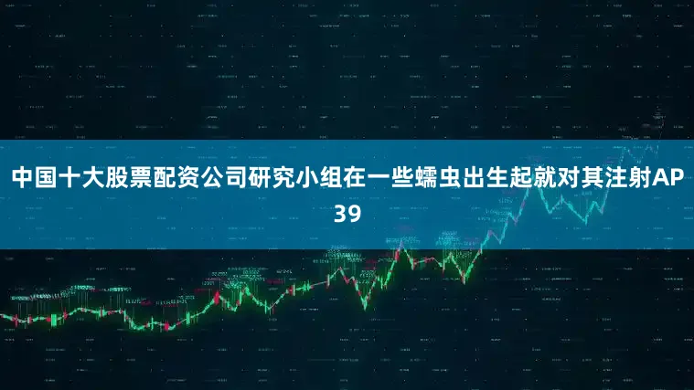 中国十大股票配资公司研究小组在一些蠕虫出生起就对其注射AP39