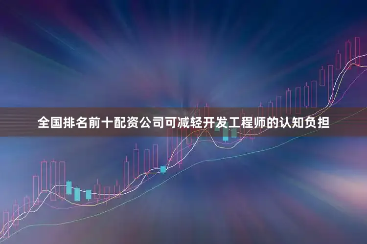 全国排名前十配资公司可减轻开发工程师的认知负担