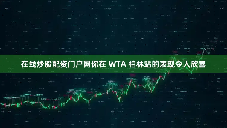 在线炒股配资门户网你在 WTA 柏林站的表现令人欣喜