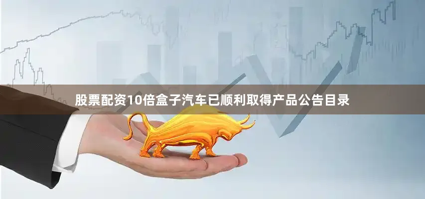 股票配资10倍盒子汽车已顺利取得产品公告目录