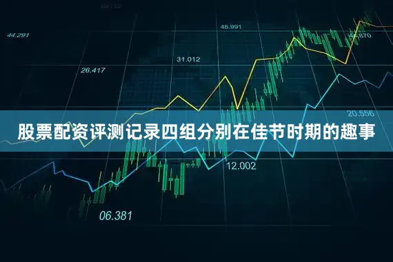 股票配资评测记录四组分别在佳节时期的趣事