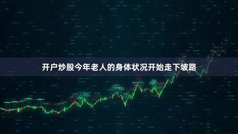 开户炒股今年老人的身体状况开始走下坡路