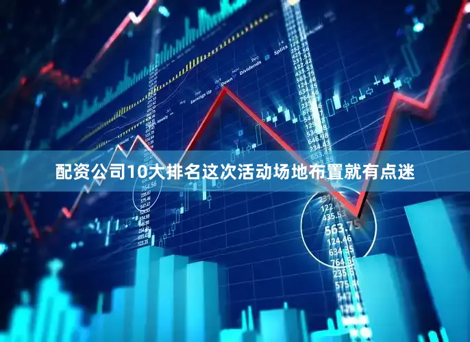 配资公司10大排名这次活动场地布置就有点迷