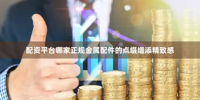 配资平台哪家正规金属配件的点缀增添精致感