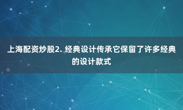 上海配资炒股2. 经典设计传承它保留了许多经典的设计款式