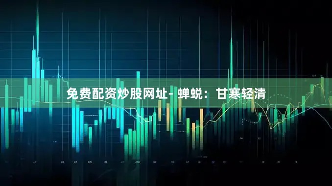 免费配资炒股网址- 蝉蜕：甘寒轻清