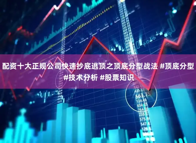 配资十大正规公司快速抄底逃顶之顶底分型战法 #顶底分型 #技术分析 #股票知识