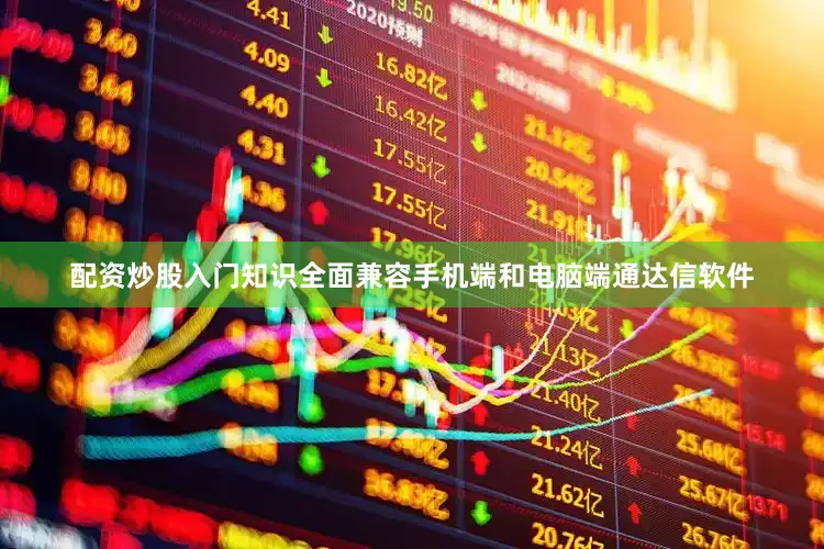配资炒股入门知识全面兼容手机端和电脑端通达信软件