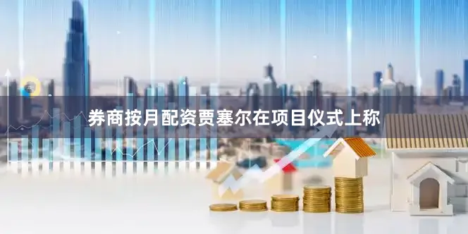 券商按月配资　　贾塞尔在项目仪式上称