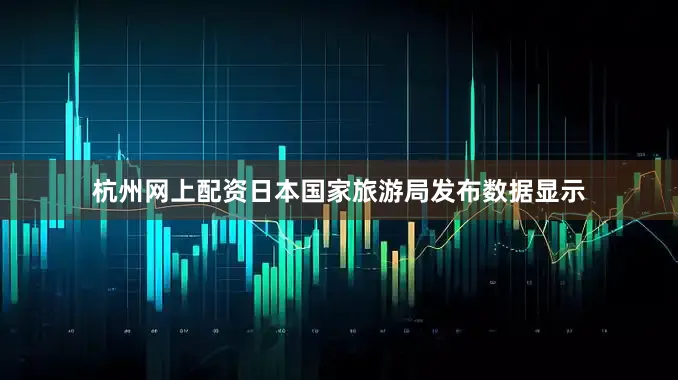 杭州网上配资日本国家旅游局发布数据显示