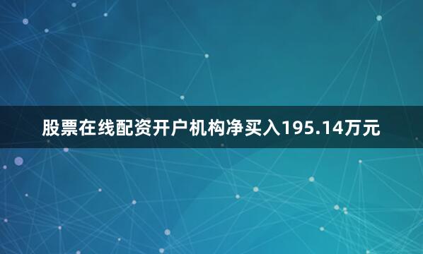 股票在线配资开户机构净买入195.14万元