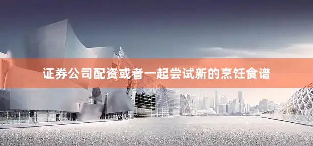 证券公司配资或者一起尝试新的烹饪食谱