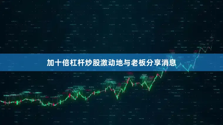 加十倍杠杆炒股激动地与老板分享消息