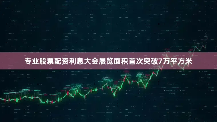 专业股票配资利息大会展览面积首次突破7万平方米