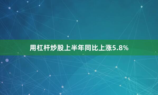 用杠杆炒股上半年同比上涨5.8%