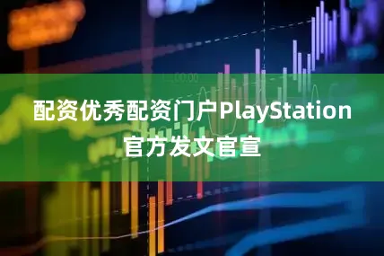 配资优秀配资门户PlayStation官方发文官宣