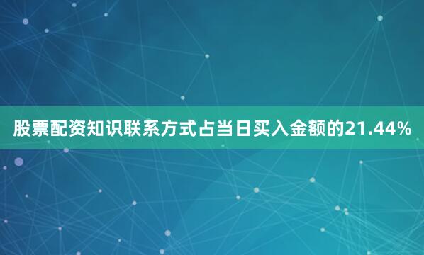 股票配资知识联系方式占当日买入金额的21.44%