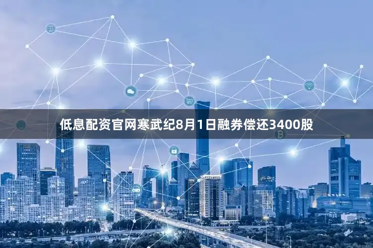 低息配资官网寒武纪8月1日融券偿还3400股
