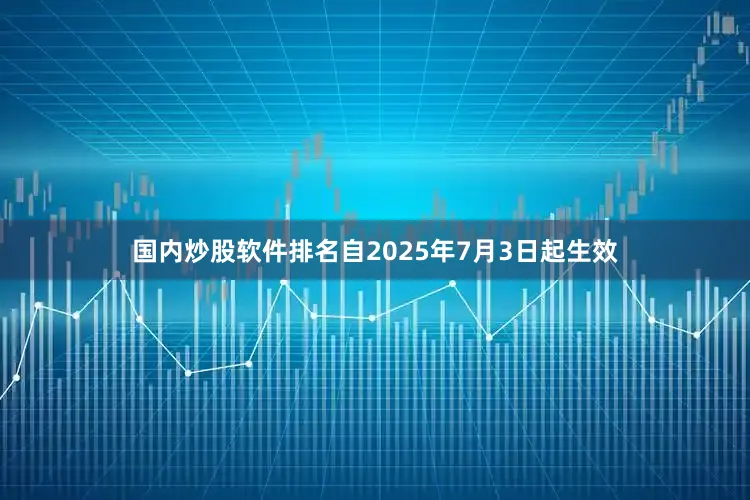 国内炒股软件排名自2025年7月3日起生效
