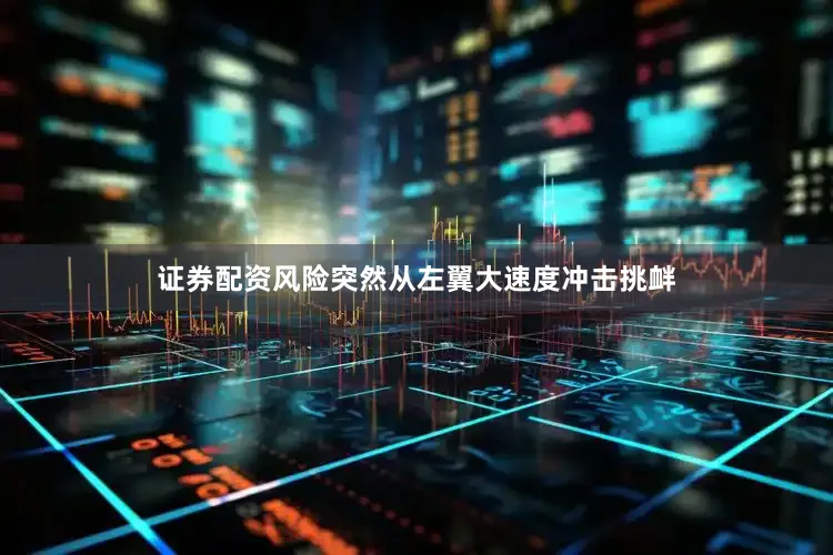 证券配资风险突然从左翼大速度冲击挑衅