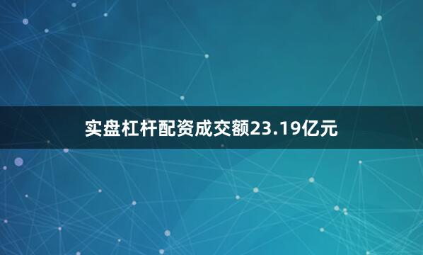 实盘杠杆配资成交额23.19亿元