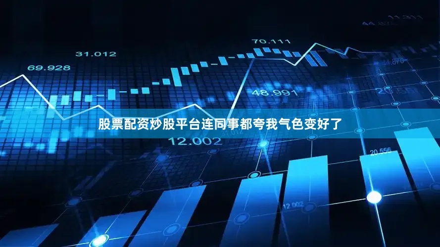 股票配资炒股平台连同事都夸我气色变好了