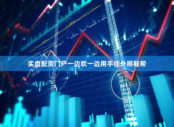 实盘配资门户一边吹一边用手往外掰鞋帮