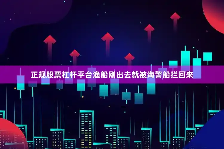 正规股票杠杆平台渔船刚出去就被海警船拦回来