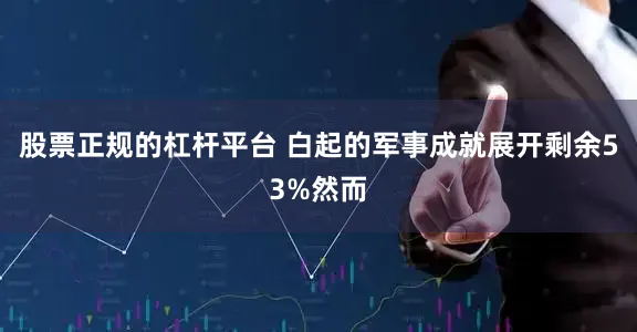 股票正规的杠杆平台 白起的军事成就展开剩余53%然而