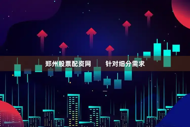 郑州股票配资网        针对细分需求