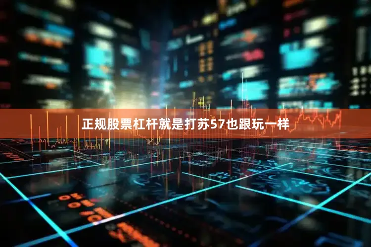 正规股票杠杆就是打苏57也跟玩一样
