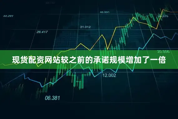 现货配资网站较之前的承诺规模增加了一倍