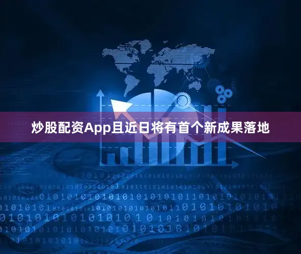 炒股配资App且近日将有首个新成果落地