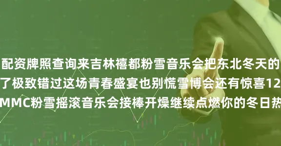配资牌照查询来吉林禧都粉雪音乐会把东北冬天的青春打开方式玩到了极致错过这场青春盛宴也别慌雪博会还有惊喜12月21日14:00-19:00MMC粉雪摇滚音乐会接棒开燥继续点燃你的冬日热情中国吉林网 吉刻新闻记者 殷维图片来源 采访对象