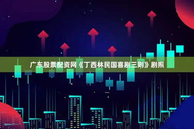 广东股票配资网《丁西林民国喜剧三则》剧照
