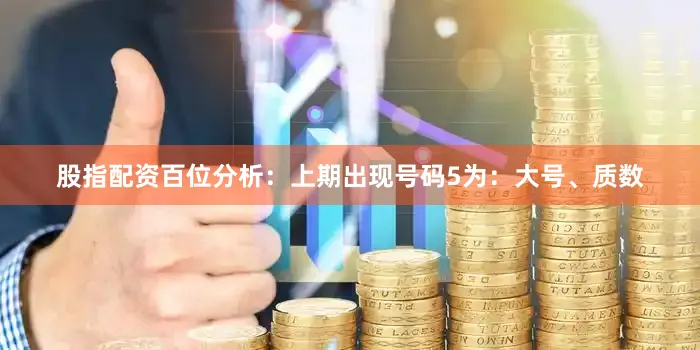 股指配资　　　　百位分析：上期出现号码5为：大号、质数