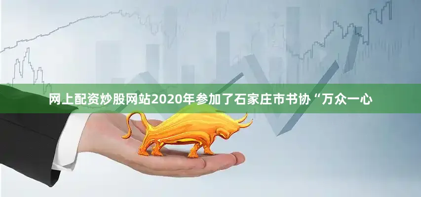 网上配资炒股网站2020年参加了石家庄市书协“万众一心