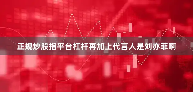 正规炒股指平台杠杆再加上代言人是刘亦菲啊